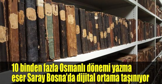 10 binden fazla Osmanlı dönemi yazma eser Saray Bosna’da dijital ortama taşınıyor