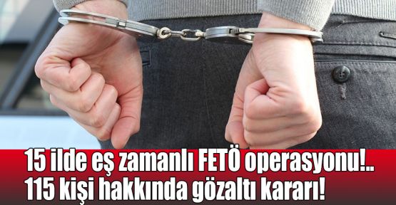  15 ilde eş zamanlı FETÖ operasyonu!.. 115 kişi hakkında gözaltı kararı!