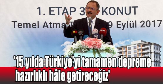  '15 yılda Türkiye'yi tamamen depreme hazırlıklı hâle getireceğiz'