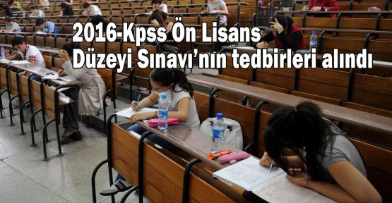 2016-Kpss Ön Lisans Düzeyi Sınavı’nın tedbirleri alındı