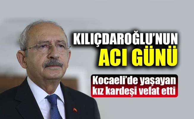 CHP Genel Başkanı Kılıçdaroğlu'nun acı günü