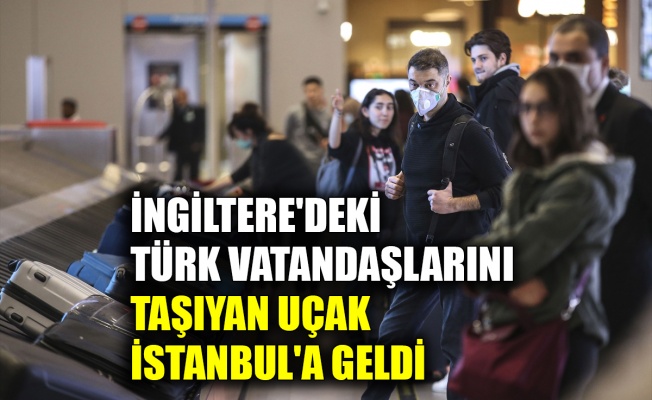 İngiltere'deki Türk vatandaşlarını taşıyan uçak İstanbul'a geldi
