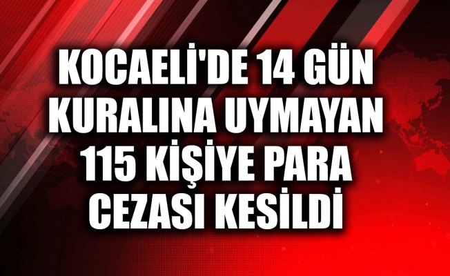 Kocaeli'de 14 gün kuralına uymayan 115 kişiye para cezası kesildi