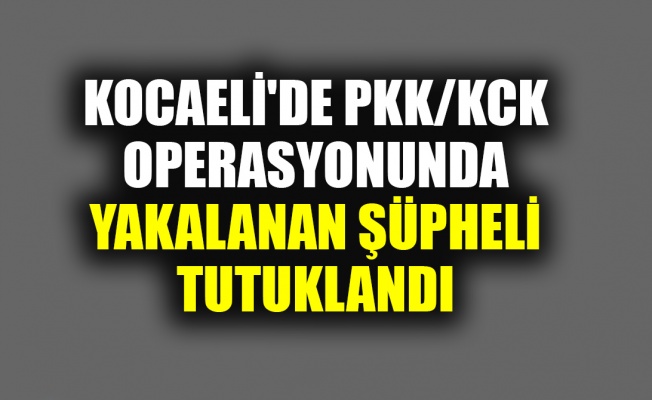 Kocaeli'de PKK/KCK operasyonunda yakalanan şüpheli tutuklandı