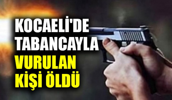 Kocaeli'de tabancayla vurulan kişi öldü
