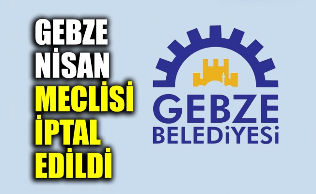 Gebze Belediyesi Nisan Meclisi iptal edildi