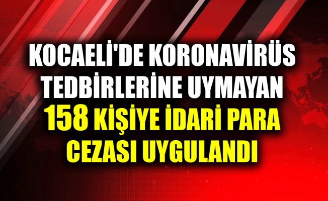 Kocaeli'de koronavirüs tedbirlerine uymayan 158 kişiye idari para cezası uygulandı