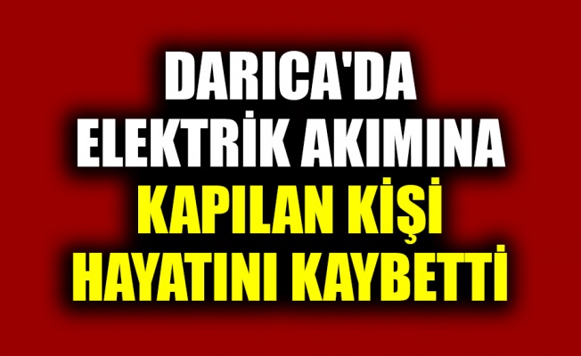 Darıca'da elektrik akımına kapılan kişi hayatını kaybetti
