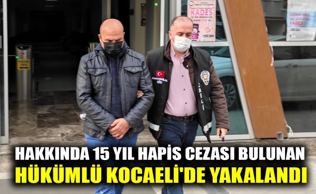 Hakkında 15 yıl hapis cezası bulunan hükümlü Kocaeli'de yakalandı