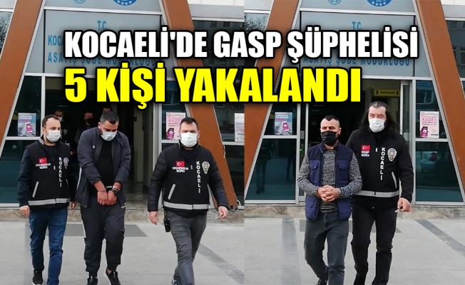 Kocaeli'de gasp şüphelisi 5 kişi yakalandı