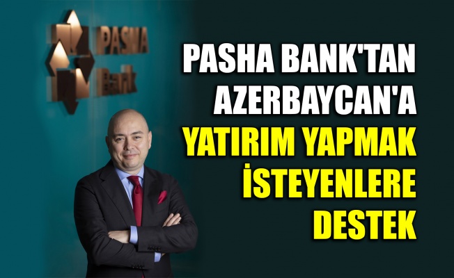 PASHA Bank’tan, Azerbaycan’a yatırım yapmak isteyenlere destek