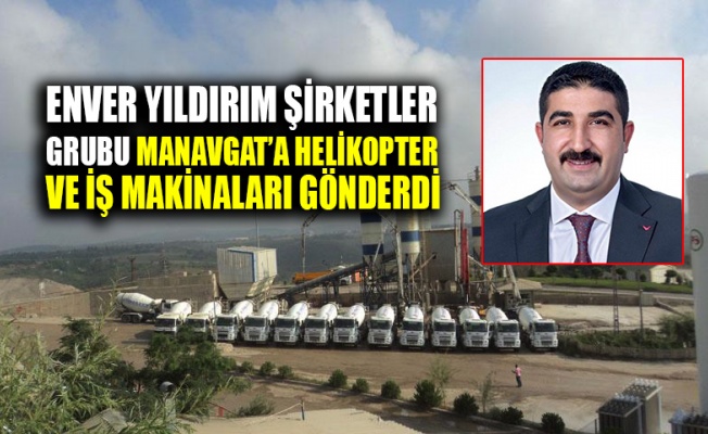 Enver Yıldırım Şirketler Grubu Manavgat’a Helikopter ve iş makinaları gönderdi