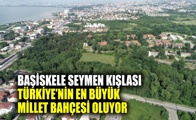 Başiskele Seymen Kışlası, Türkiye’nin En Büyük Millet Bahçesi oluyor