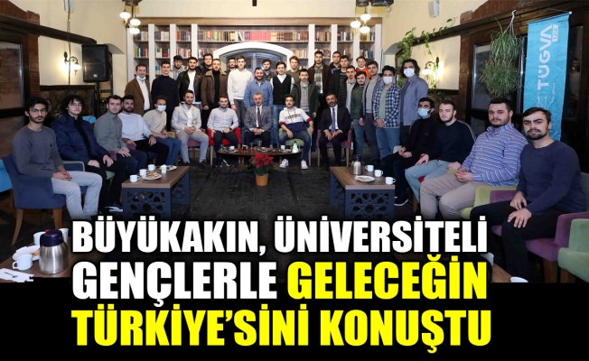 Başkan Büyükakın, üniversiteli gençlerle geleceğin Türkiye’sini konuştu