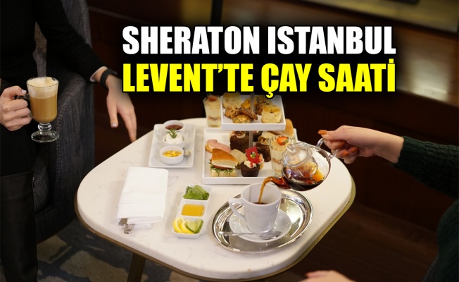 Sheraton Istanbul Levent’te çay saati