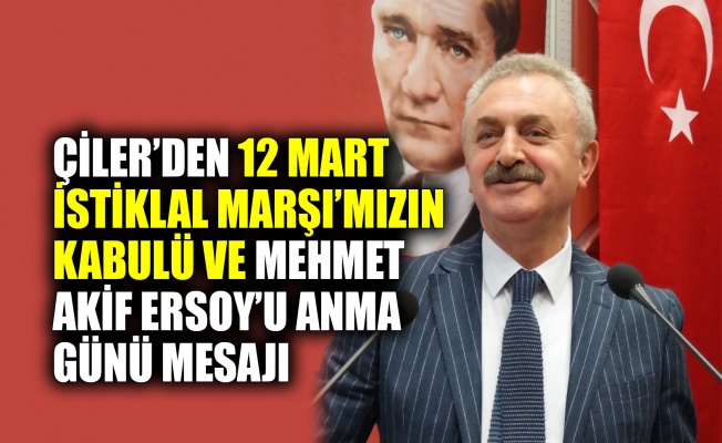 Çiler’den 12 Mart İstiklal Marşı’mızın kabulü ve Mehmet Akif Ersoy’u anma günü mesajı
