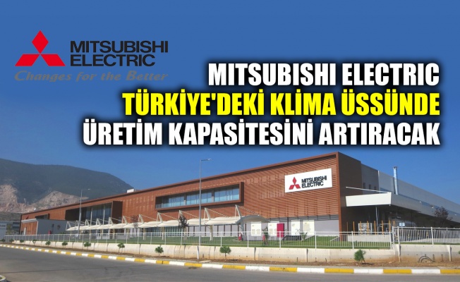 Mitsubishi Electric Türkiye'deki klima üssünde üretim kapasitesini artıracak