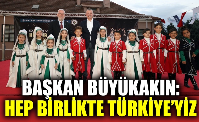 Başkan Büyükakın: Hep birlikte Türkiye’yiz