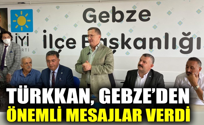Türkkan, Gebze’den önemli mesajlar verdi