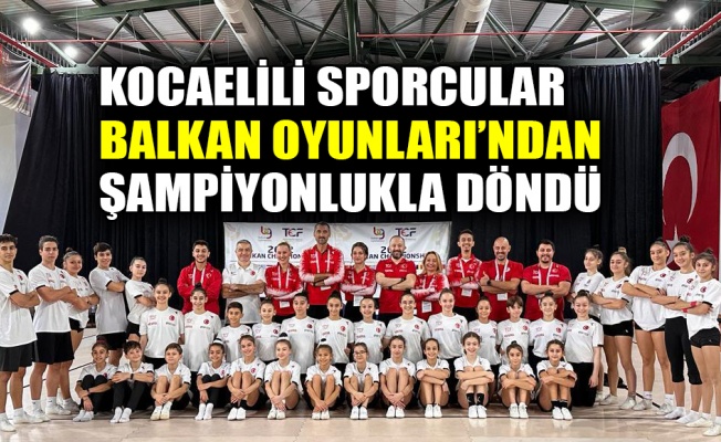 Kocaelili sporcular Balkan Oyunları’ndan şampiyonlukla döndü