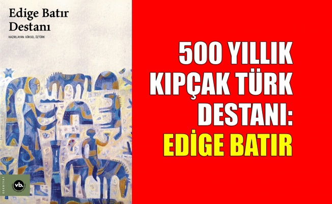 500 yıllık Kıpçak Türk destanı: Edige Batır