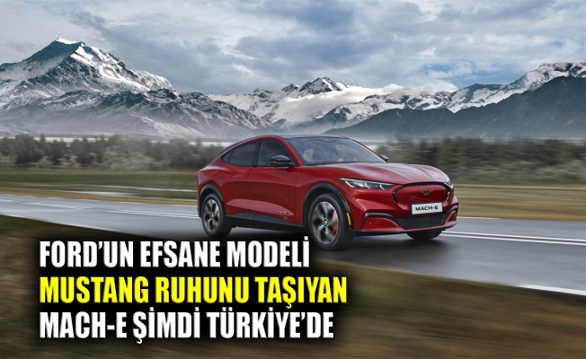 Ford’un efsane modeli Mustang ruhunu taşıyan Mach-E şimdi Türkiye’de