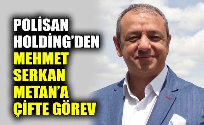 Polisan Holding’den Mehmet Serkan Metan’a çifte görev