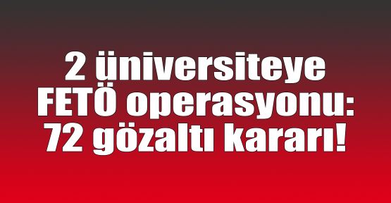  2 üniversiteye FETÖ operasyonu: 72 gözaltı kararı!