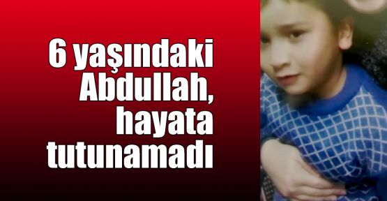 6 yaşındaki Abdullah, hayata tutunamadı