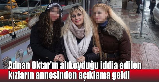  Adnan Oktar'ın alıkoyduğu iddia edilen kızların annesinden açıklama geldi