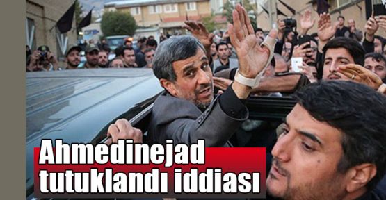 Ahmedinejad tutuklandı iddiası