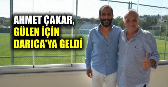  Ahmet Çakar, Gülen için Darıca'ya geldi