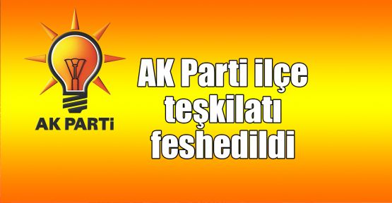  AK Parti İlçe Teşkilatı feshedildi