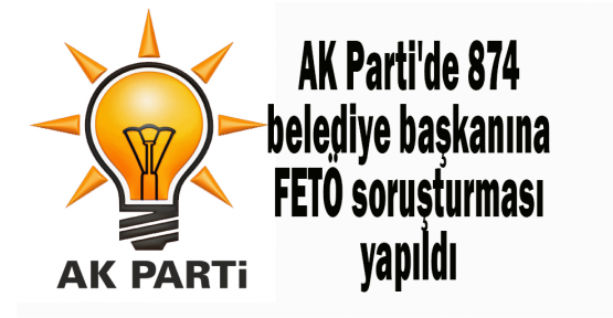 AK Parti'de 874 belediye başkanı ile ilgili FETÖ soruşturması yapıldı