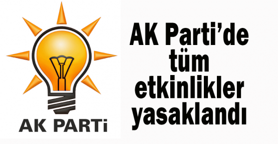 AK Parti’de tüm etkinlikler yasaklandı
