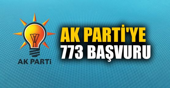  AK Parti'ye 773 başvuru