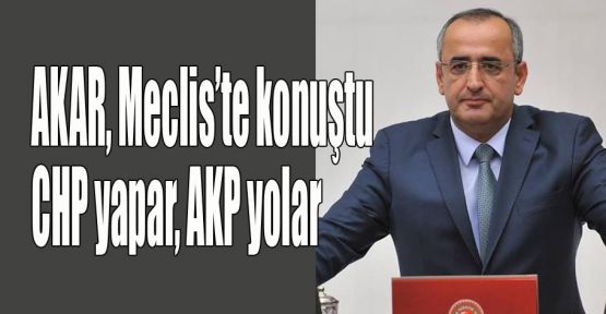 Akar:CHP yapar AKP yolar