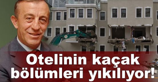  Ali Ağaoğlu'nun Uludağ'daki otelinin kaçak bölümleri yıkılıyor