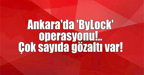  Ankara'da 'ByLock' operasyonu!.. Çok sayıda gözaltı var!