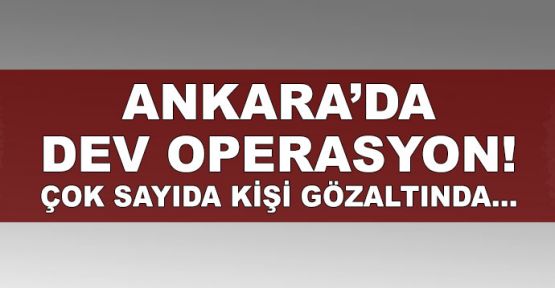  Ankara'da 'Türkiye'nin en büyük operasyonu'