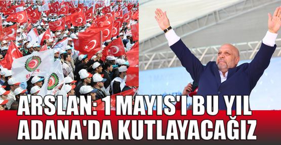 Arslan: 1 Mayıs'ı bu yıl Adana'da kutlayacağız