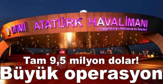 Atatürk Havalimanı'nda büyük operasyon! Tam 9,5 milyon dolar!
