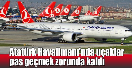 Atatürk Havalimanı'nda uçaklar pas geçmek zorunda kaldı