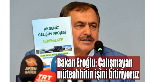   Bakan Eroğlu:Çalışmayan müteahhitin işini bitiriyoruz