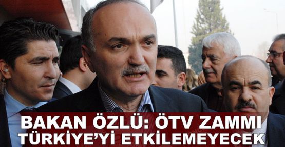 Bakan Özlü: ÖTV zammı Türkiye'yi etkilemeyecek