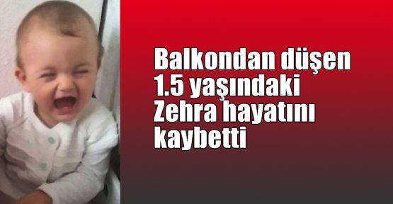  Balkondan düşen 1.5 yaşındaki Zehra hayatını kaybetti