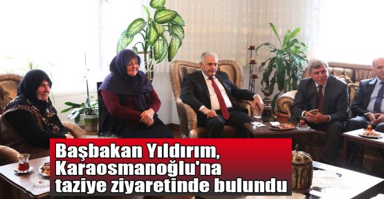 Başbakan Yıldırım, Karaosmanoğlu'na taziye ziyaretinde bulundu
