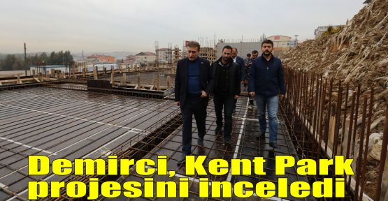  Başkan Demirci, Kent Park projesini inceledi