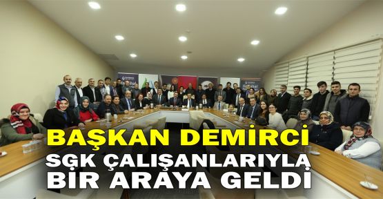  Başkan Demirci SGK çalışanlarıyla bir araya geldi 