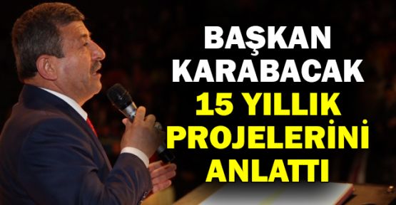  Başkan Karabacak 15 yıllık projelerini anlattı